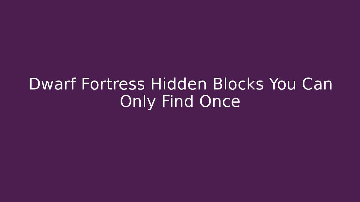 Dwarf Fortress Hidden Blocks You Can Only Find Once