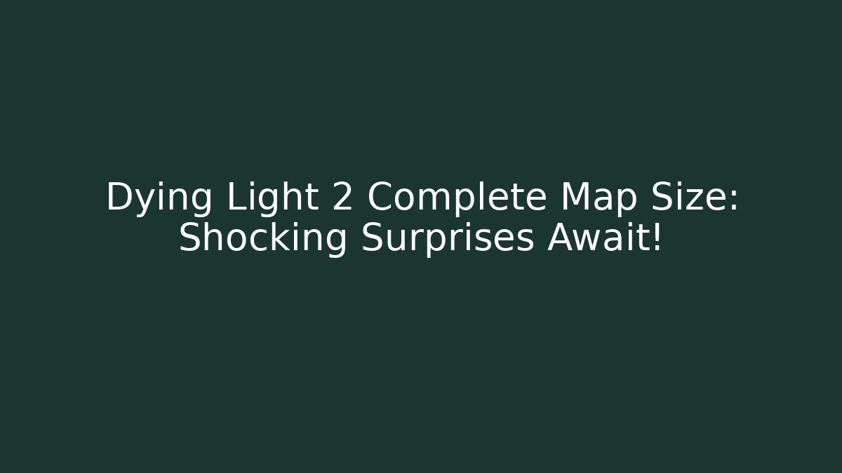 Dying Light 2 Complete Map Size: Shocking Surprises Await! - Smart Esu
