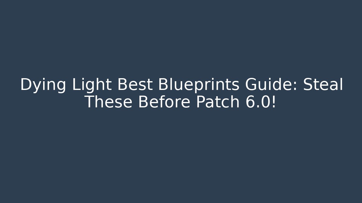Dying Light Best Blueprints Guide: Steal These Before Patch 6.0! - Smart Esu