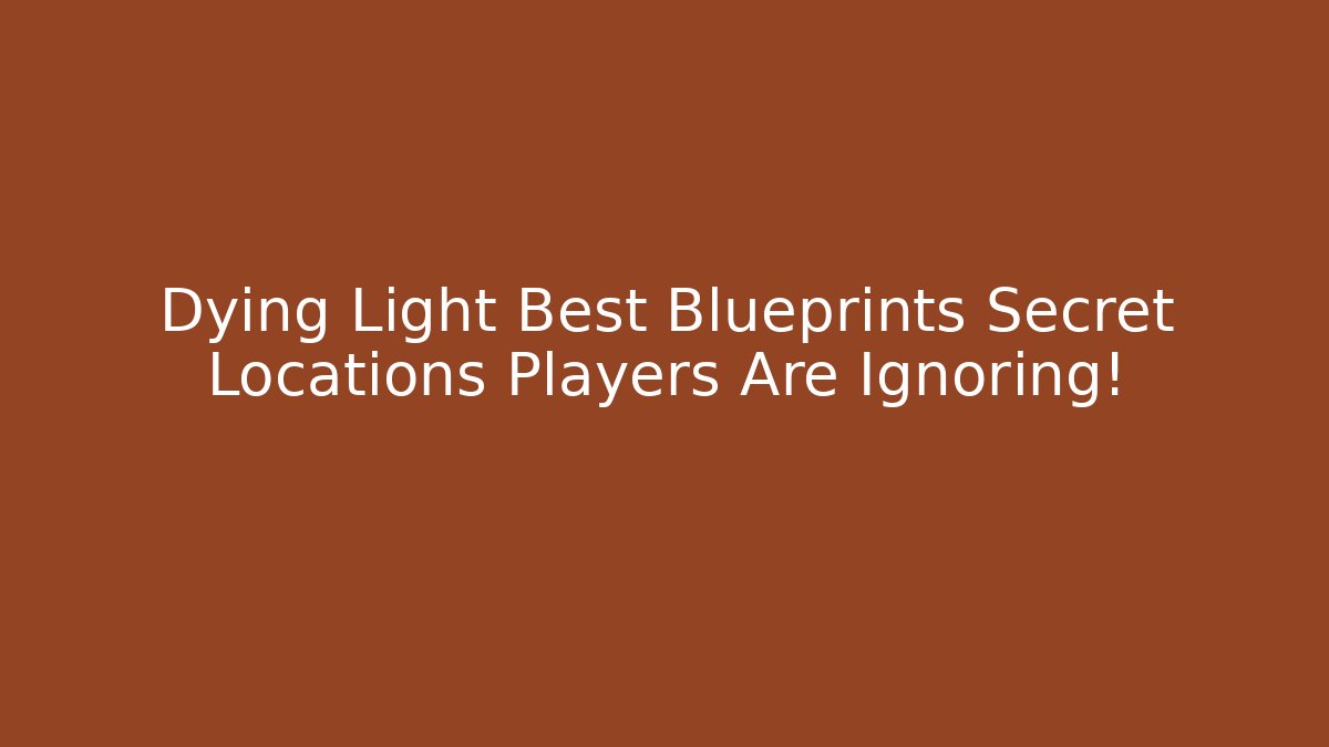 Dying Light Best Blueprints Secret Locations Players Are Ignoring!
