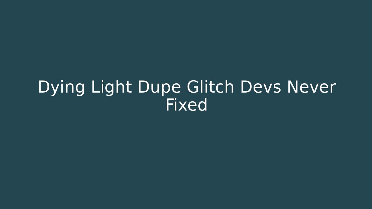 Dying Light Dupe Glitch Devs Never Fixed