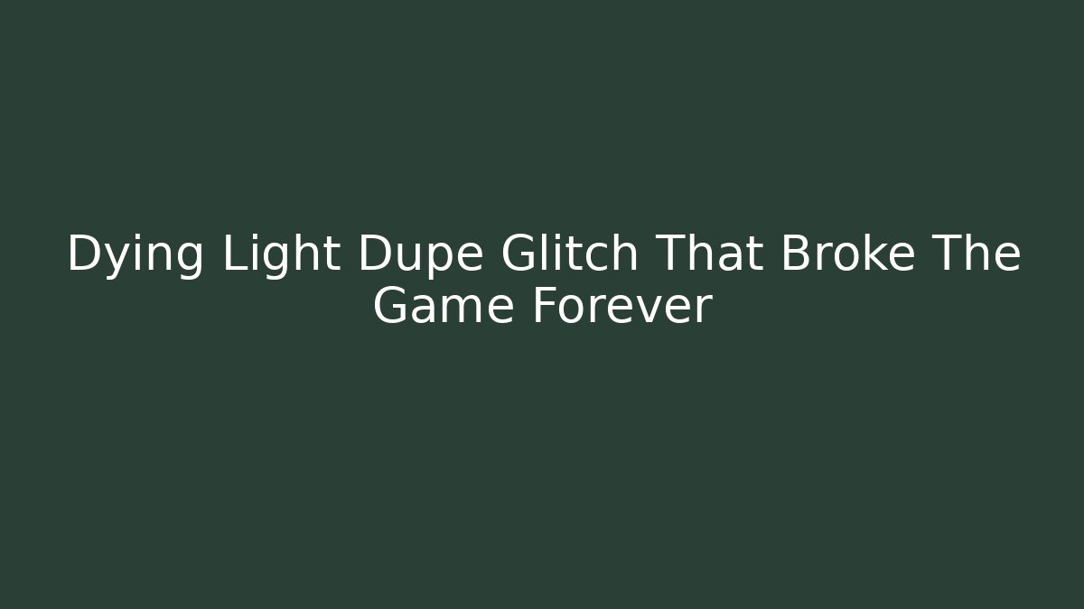Dying Light Dupe Glitch That Broke The Game Forever