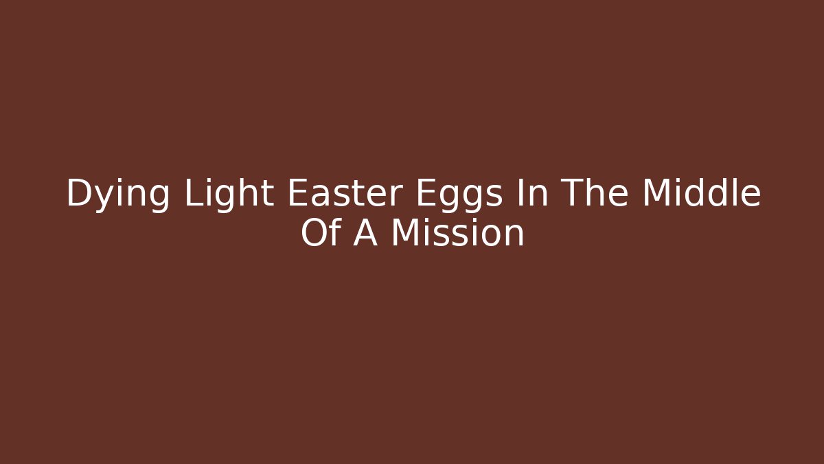 Dying Light Easter Eggs In The Middle Of A Mission