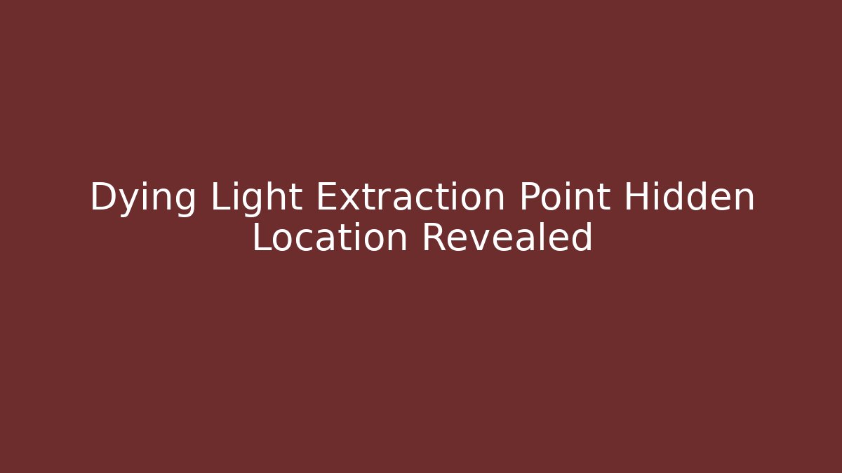 Dying Light Extraction Point Hidden Location Revealed