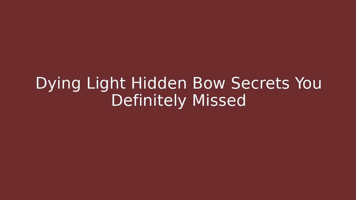 Dying Light Hidden Bow Secrets You Definitely Missed