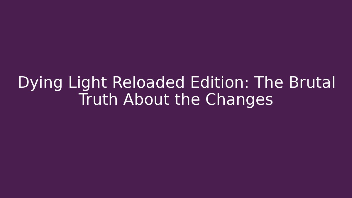 Dying Light Reloaded Edition: The Brutal Truth About the Changes - Smart Esu
