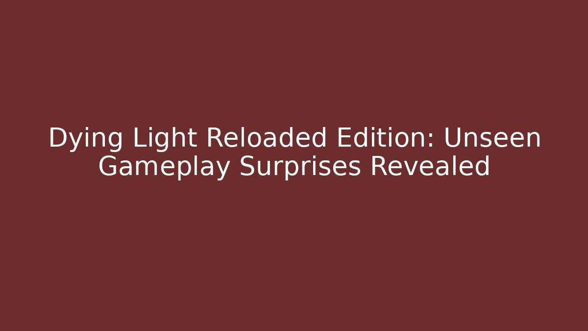 Dying Light Reloaded Edition: Unseen Gameplay Surprises Revealed