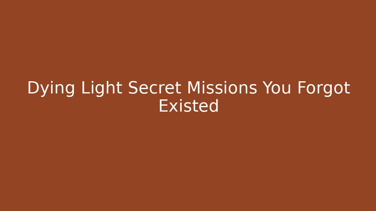 Dying Light Secret Missions You Forgot Existed
