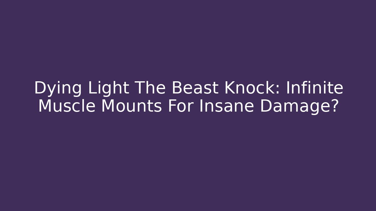 Dying Light The Beast Knock: Infinite Muscle Mounts For Insane Damage?