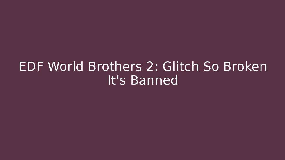EDF World Brothers 2: Glitch So Broken It’s Banned