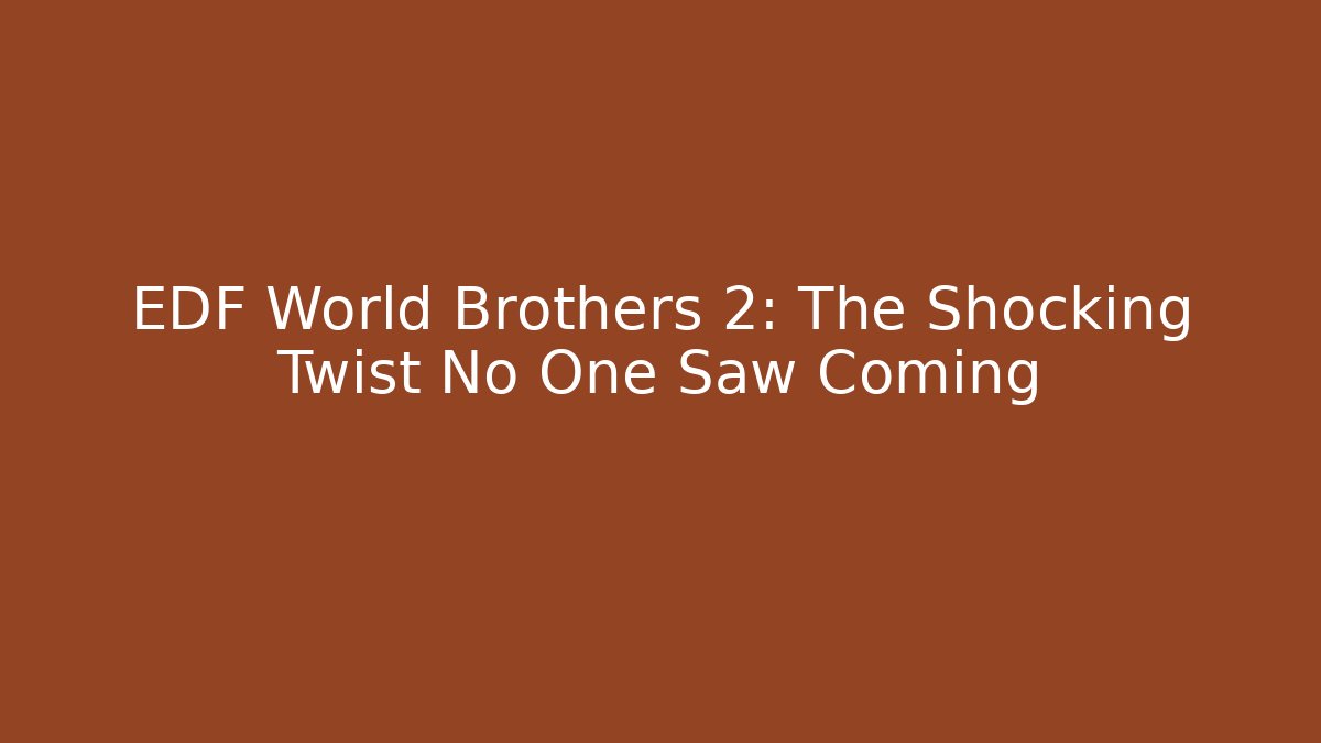 EDF World Brothers 2: The Shocking Twist No One Saw Coming