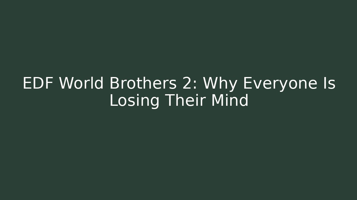 EDF World Brothers 2: Why Everyone Is Losing Their Mind - Smart Esu