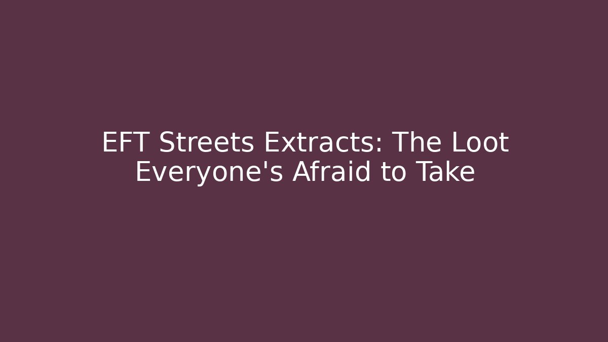 EFT Streets Extracts: The Loot Everyone’s Afraid to Take - Smart Esu