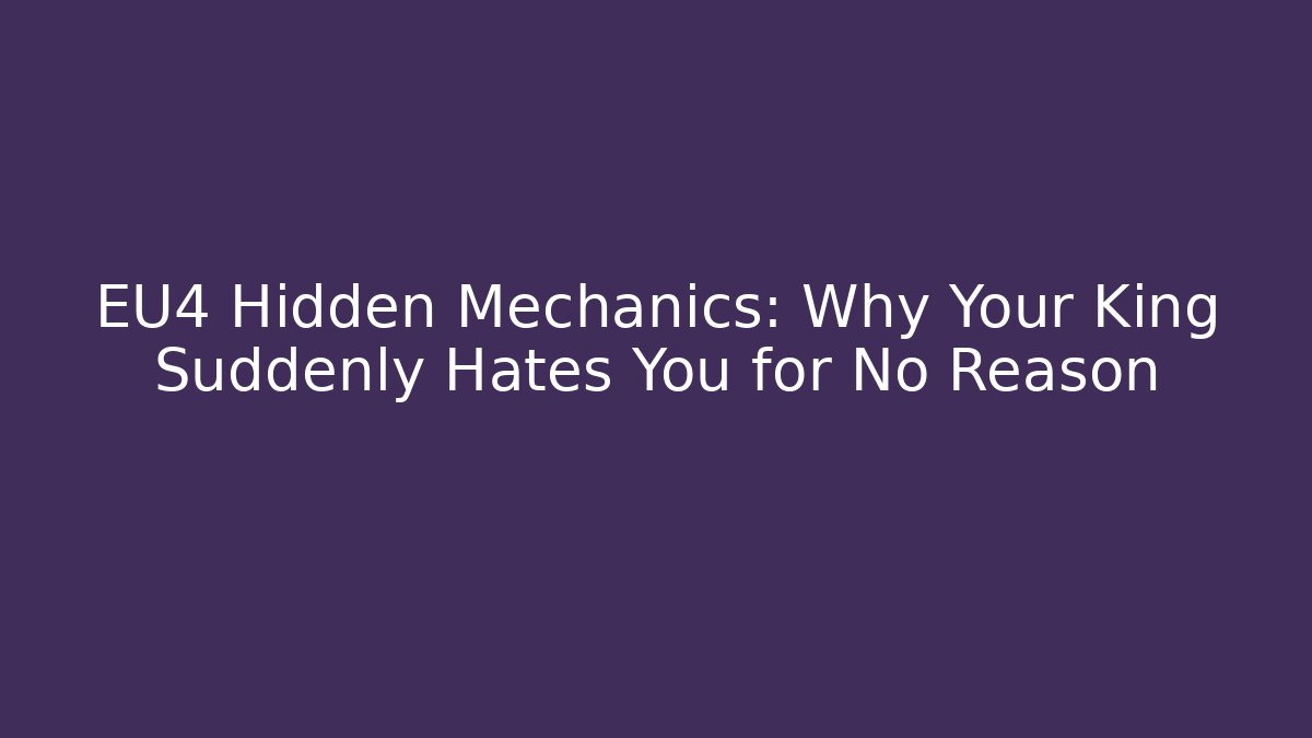 EU4 Hidden Mechanics: Why Your King Suddenly Hates You for No Reason