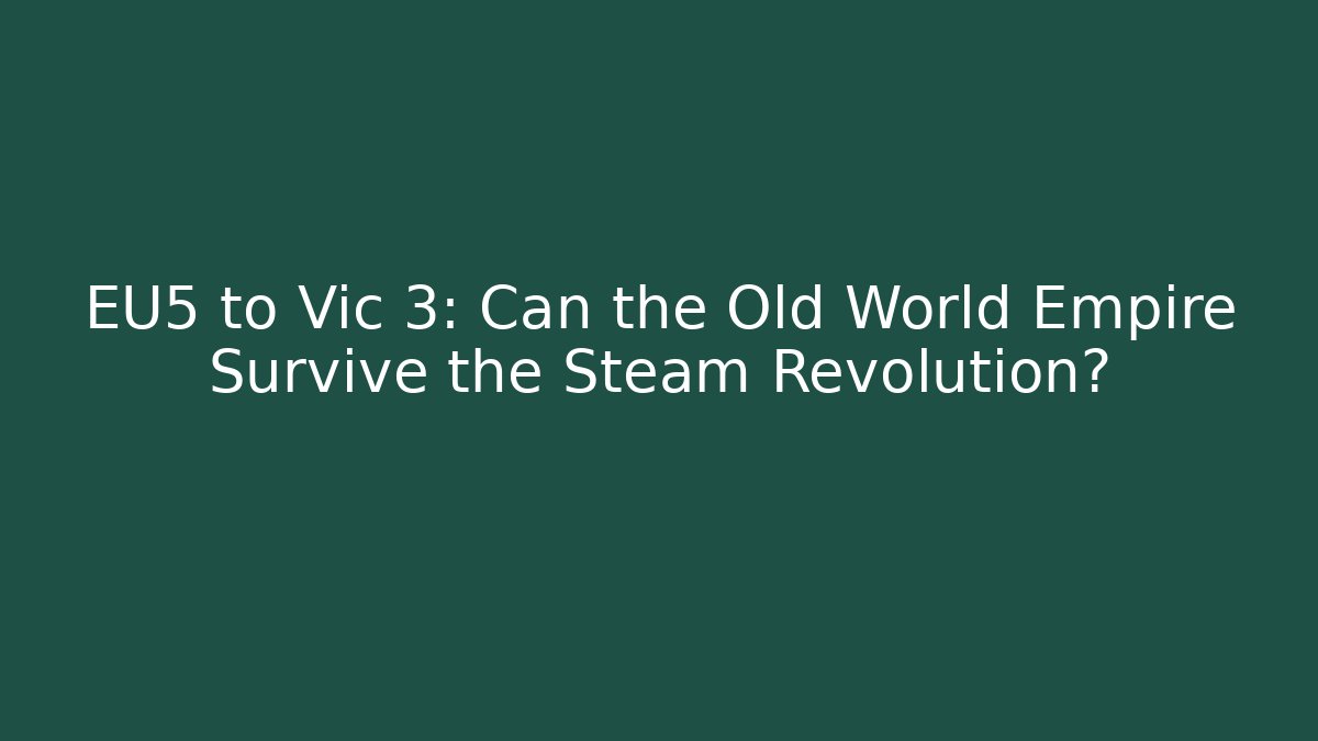 EU5 to Vic 3: Can the Old World Empire Survive the Steam Revolution?
