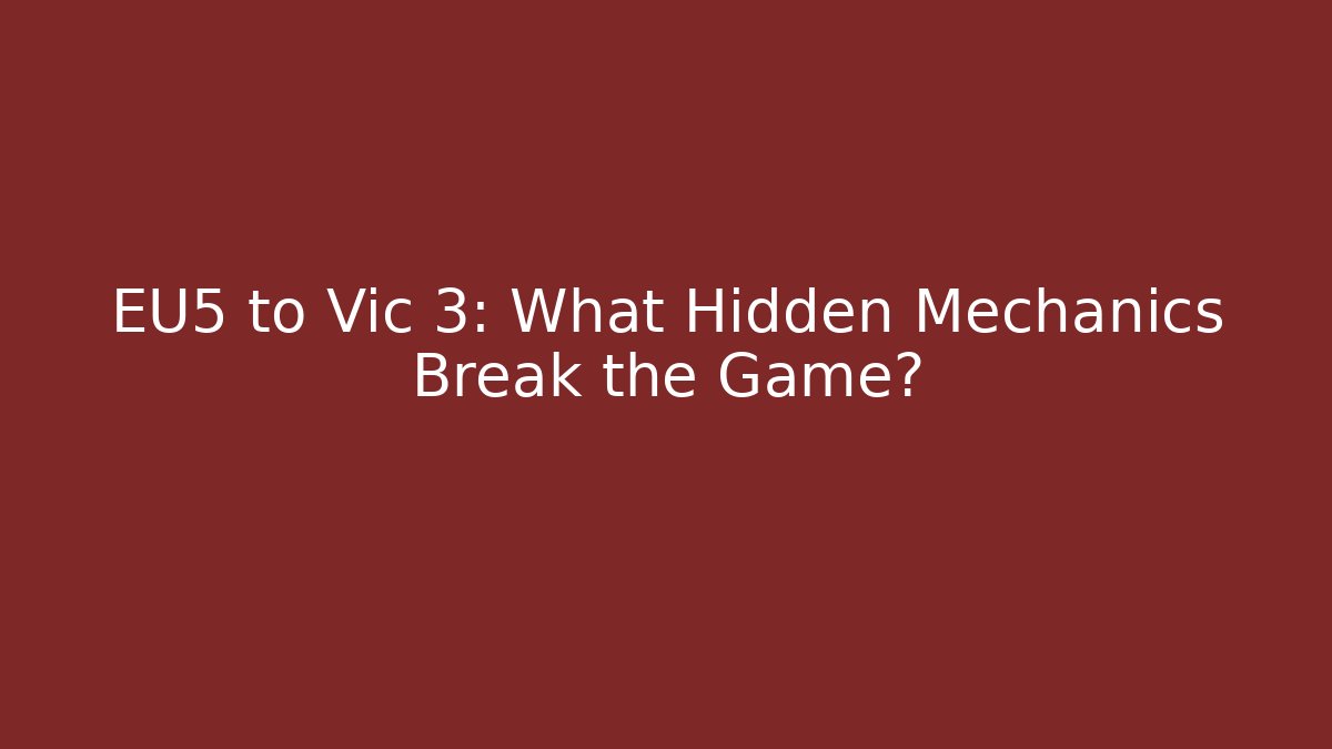 EU5 to Vic 3: What Hidden Mechanics Break the Game?