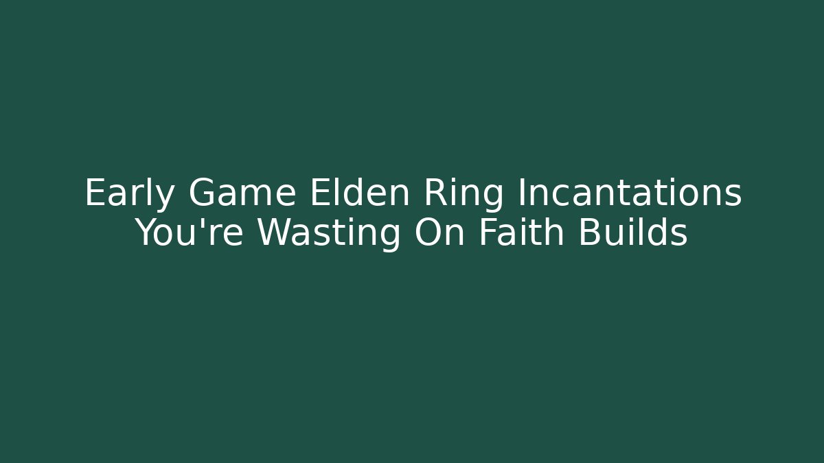Early Game Elden Ring Incantations You're Wasting On Faith Builds