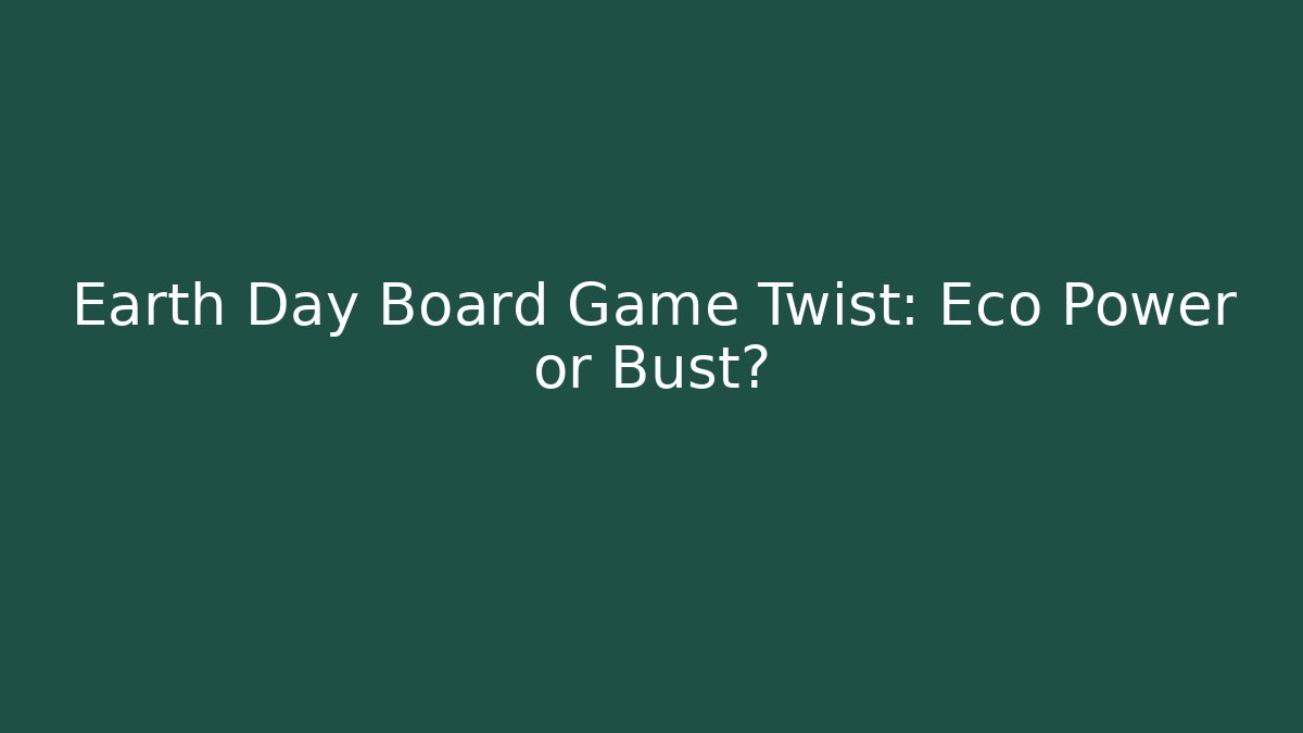 Earth Day Board Game Twist: Eco Power or Bust?