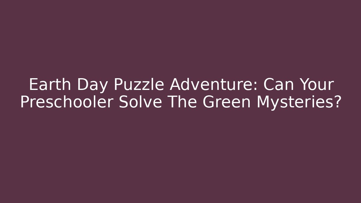 Earth Day Puzzle Adventure: Can Your Preschooler Solve The Green Mysteries?