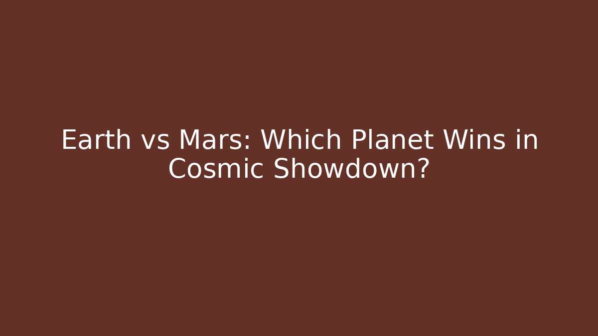 Earth vs Mars: Which Planet Wins in Cosmic Showdown?