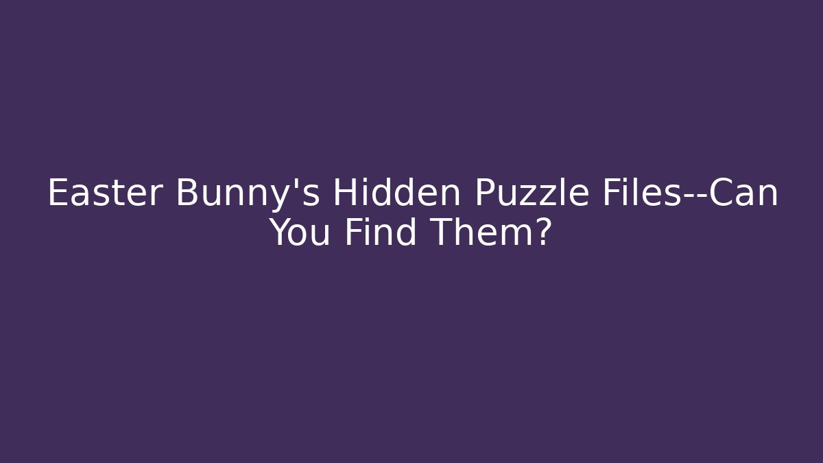 Easter Bunny’s Hidden Puzzle Files—Can You Find Them?