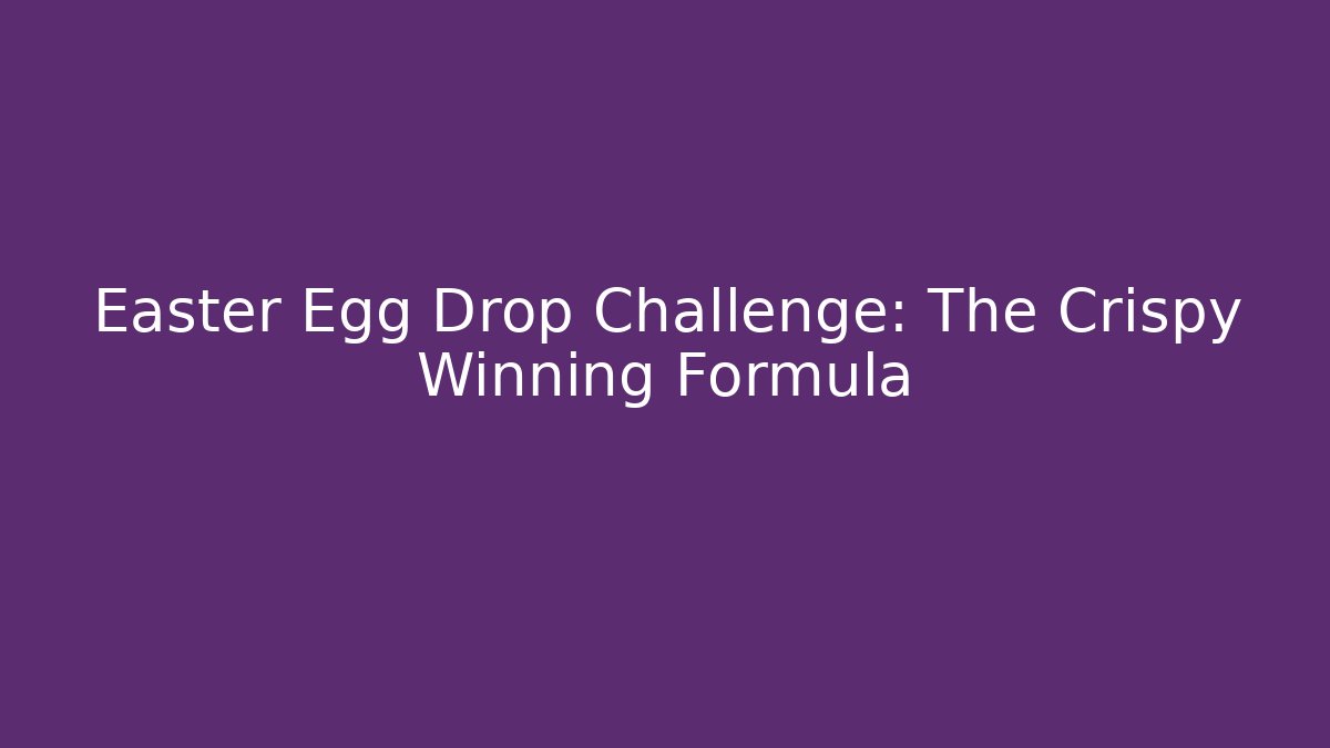 Easter Egg Drop Challenge: The Crispy Winning Formula - Smart Esu