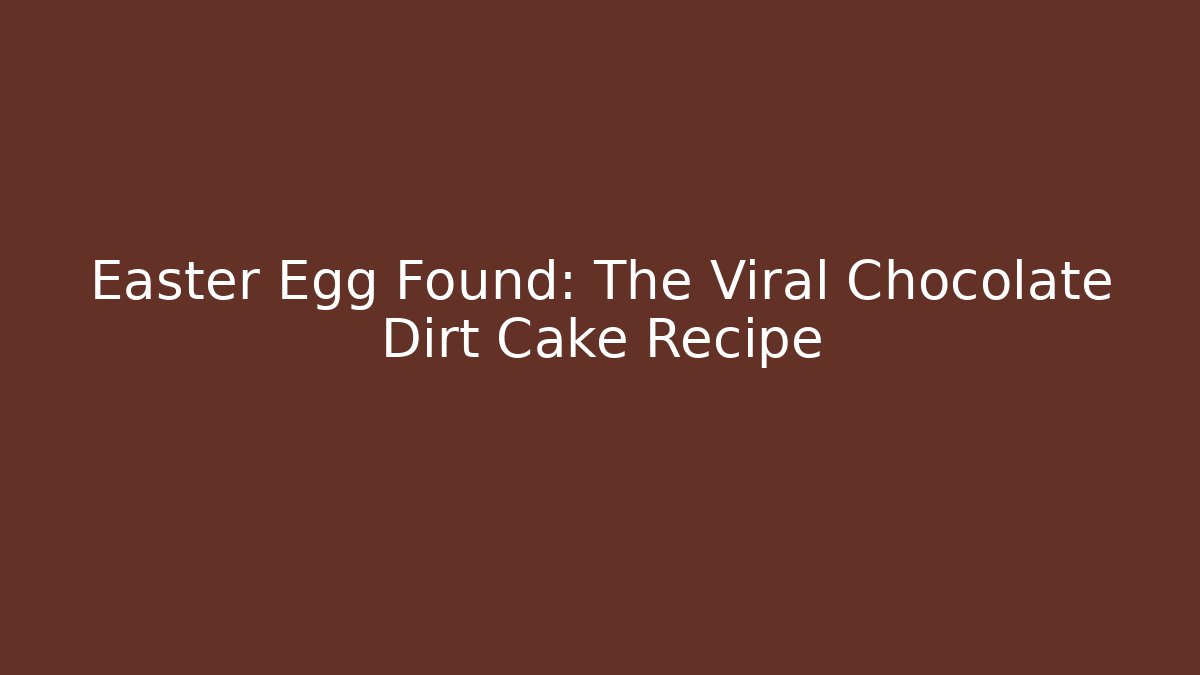 Easter Egg Found: The Viral Chocolate Dirt Cake Recipe