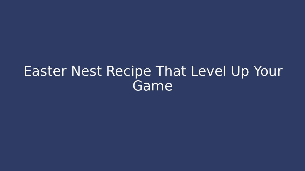 Easter Nest Recipe That Level Up Your Game - Smart Esu