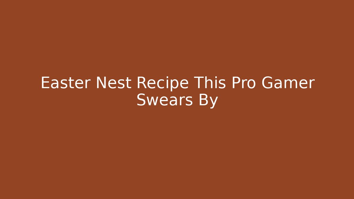 Easter Nest Recipe This Pro Gamer Swears By