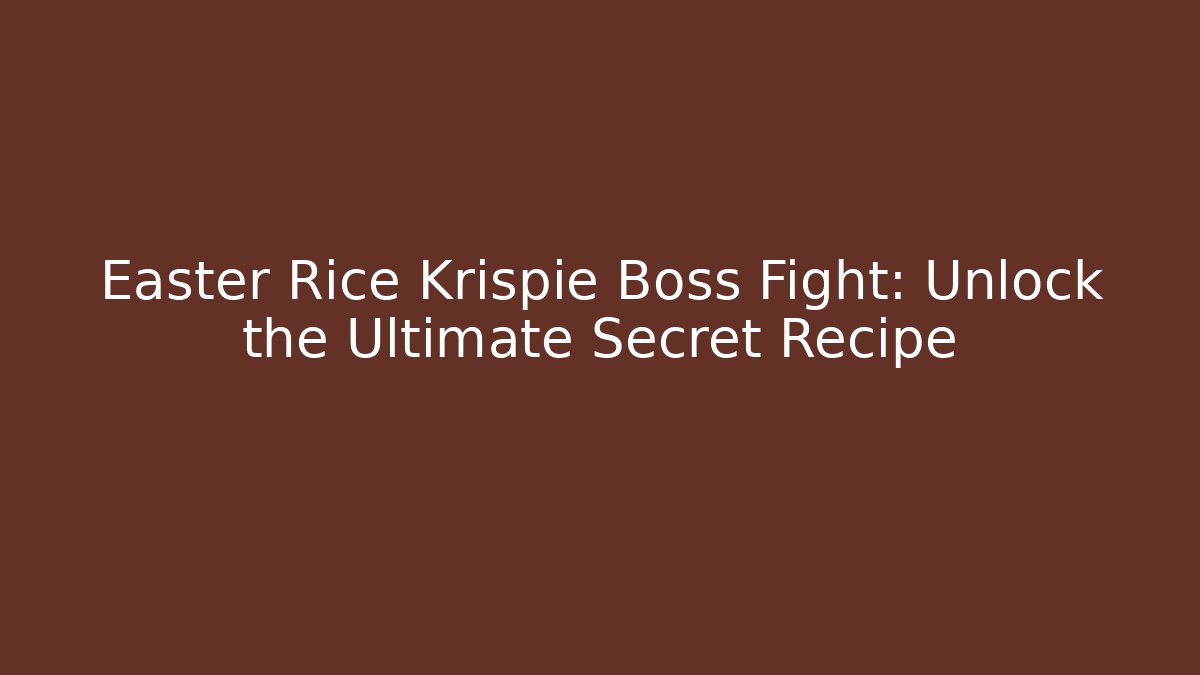 Easter Rice Krispie Boss Fight: Unlock the Ultimate Secret Recipe