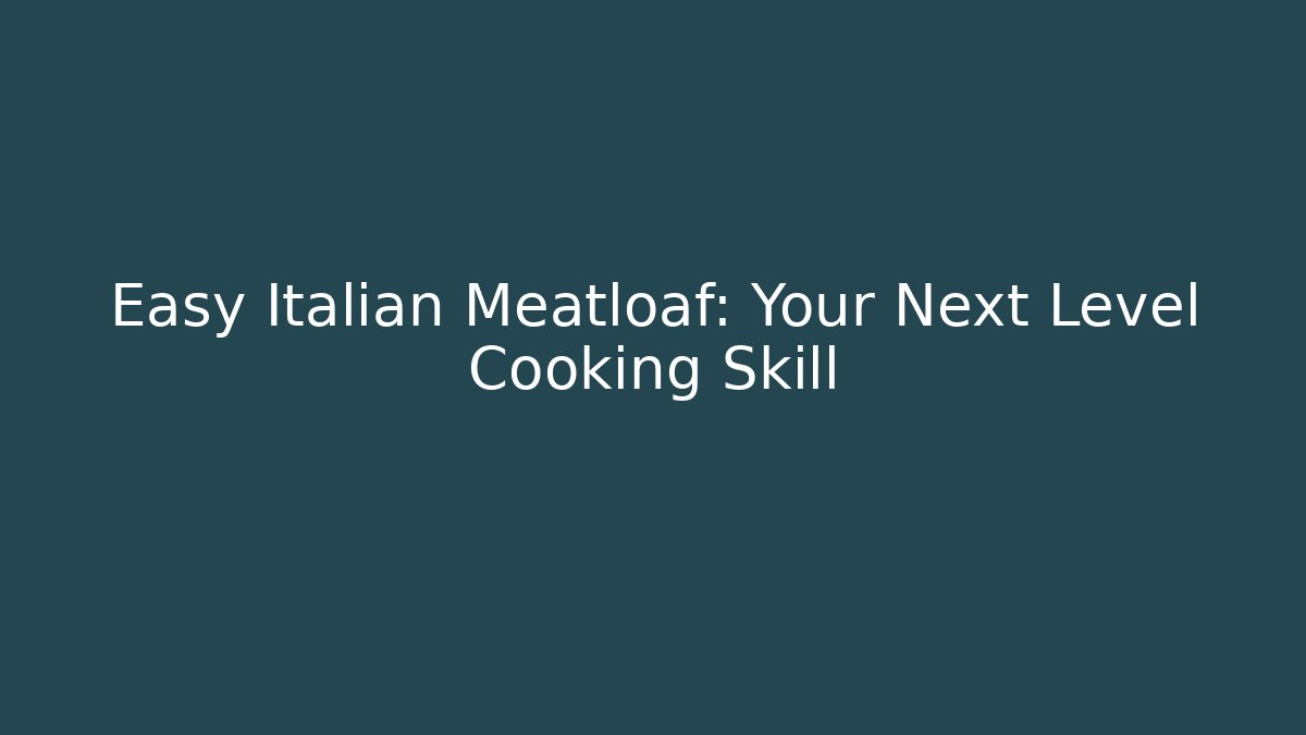 Easy Italian Meatloaf: Your Next Level Cooking Skill