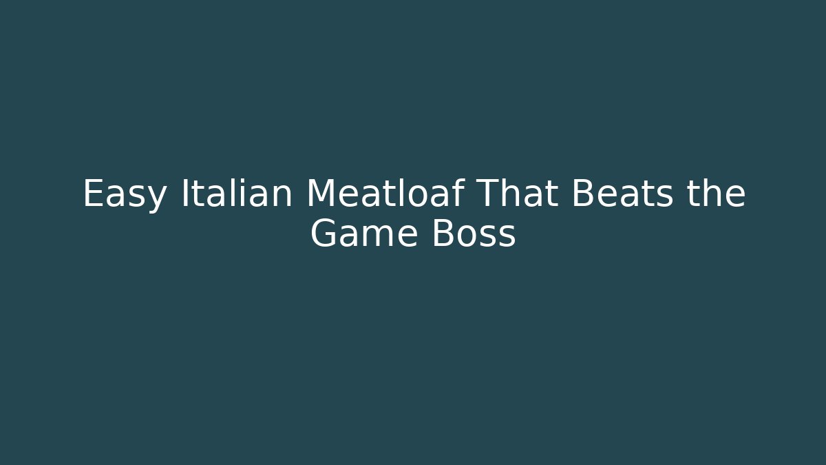 Easy Italian Meatloaf That Beats the Game Boss