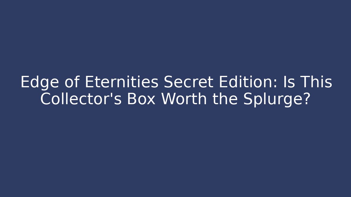 Edge of Eternities Secret Edition: Is This Collector's Box Worth the Splurge?