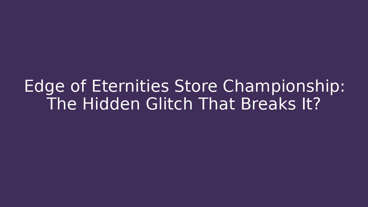 Edge of Eternities Store Championship: The Hidden Glitch That Breaks It?