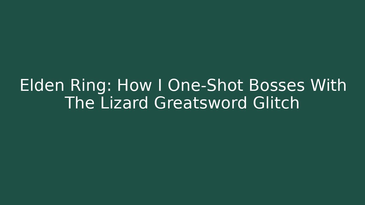 Elden Ring: How I One-Shot Bosses With The Lizard Greatsword Glitch