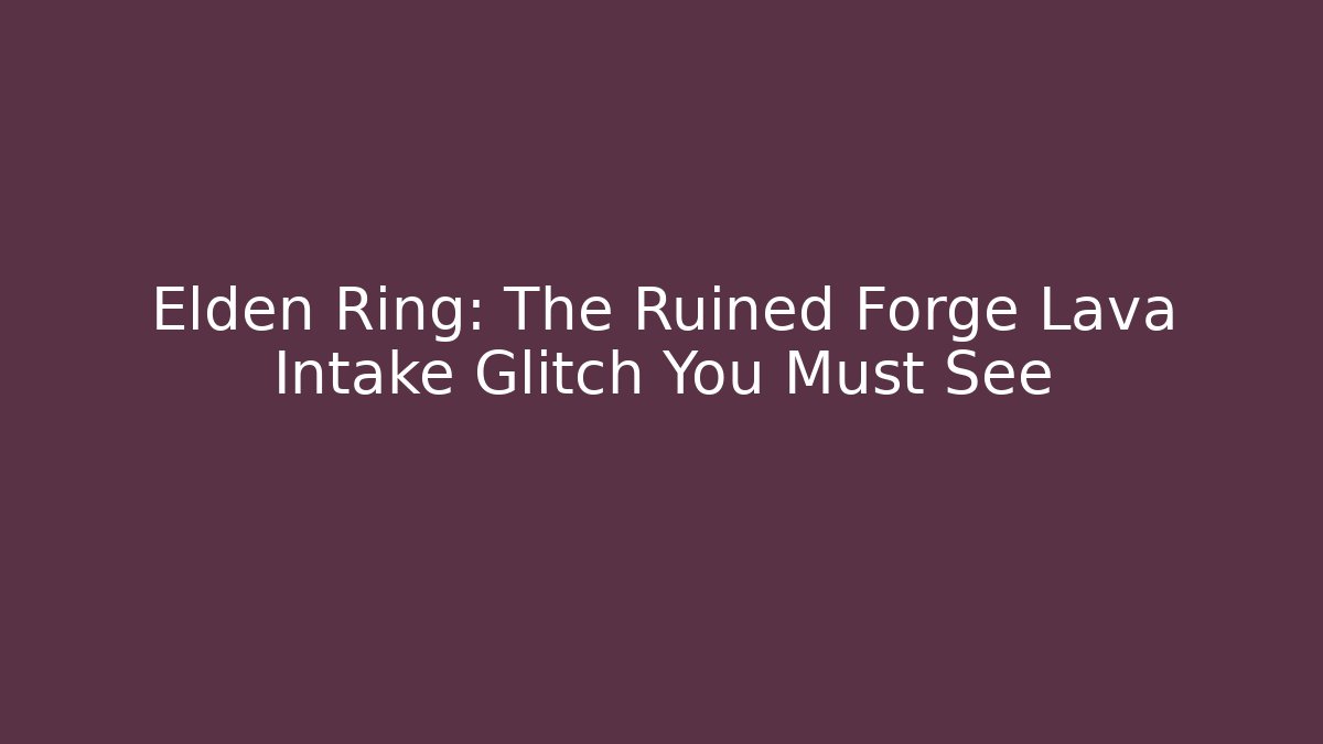 Elden Ring: The Ruined Forge Lava Intake Glitch You Must See