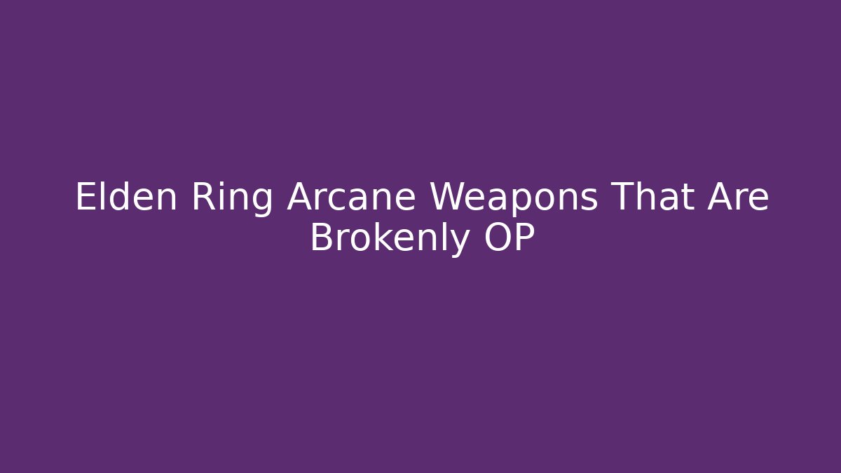 Elden Ring Arcane Weapons That Are Brokenly OP - Smart Esu