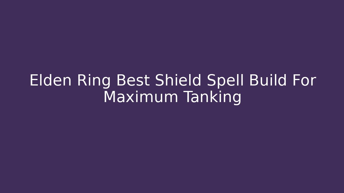 Elden Ring Best Shield Spell Build For Maximum Tanking - Smart Esu