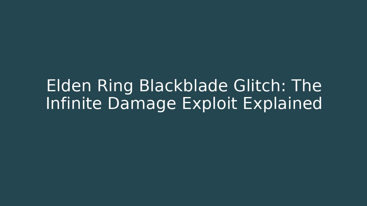 Elden Ring Blackblade Glitch: The Infinite Damage Exploit Explained