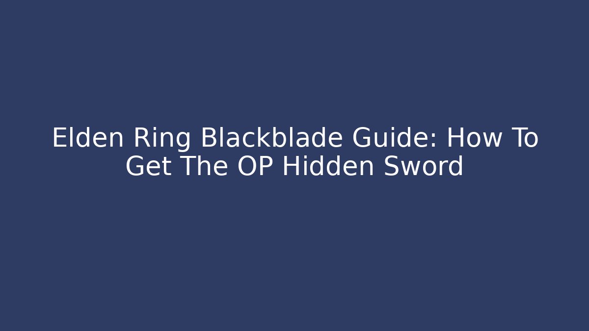 Elden Ring Blackblade Guide: How To Get The OP Hidden Sword