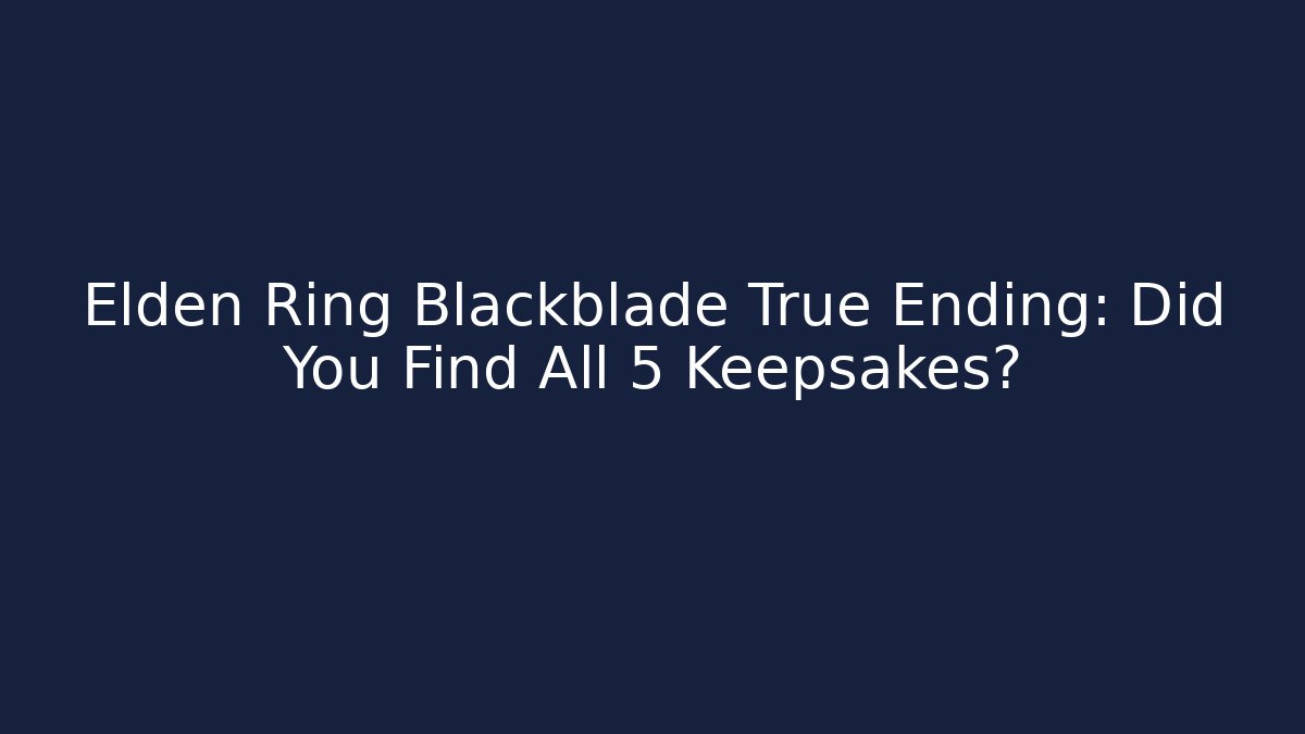 Elden Ring Blackblade True Ending: Did You Find All 5 Keepsakes?