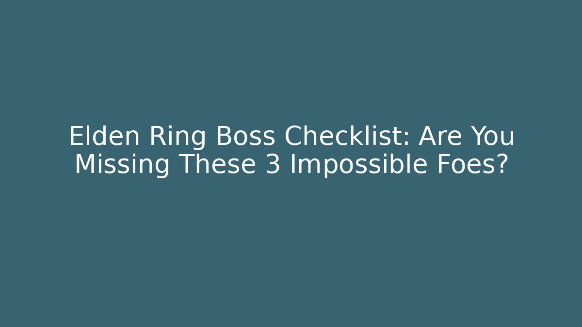Elden Ring Boss Checklist: Are You Missing These 3 Impossible Foes?
