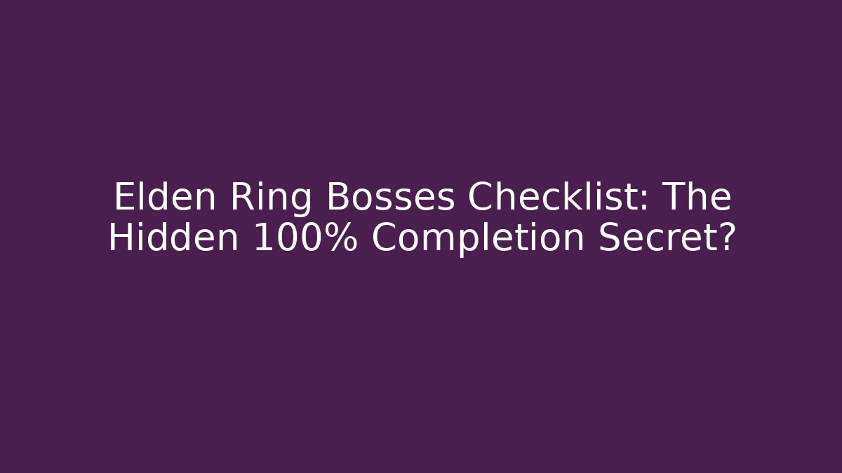 Elden Ring Bosses Checklist: The Hidden 100% Completion Secret?