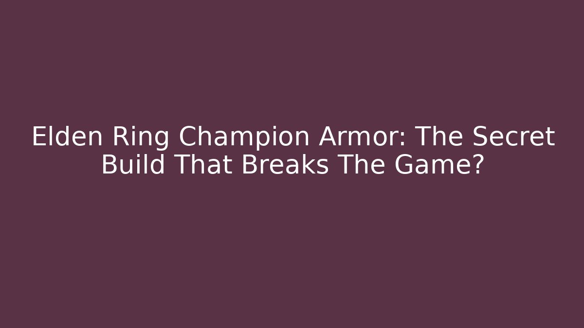 Elden Ring Champion Armor: The Secret Build That Breaks The Game?