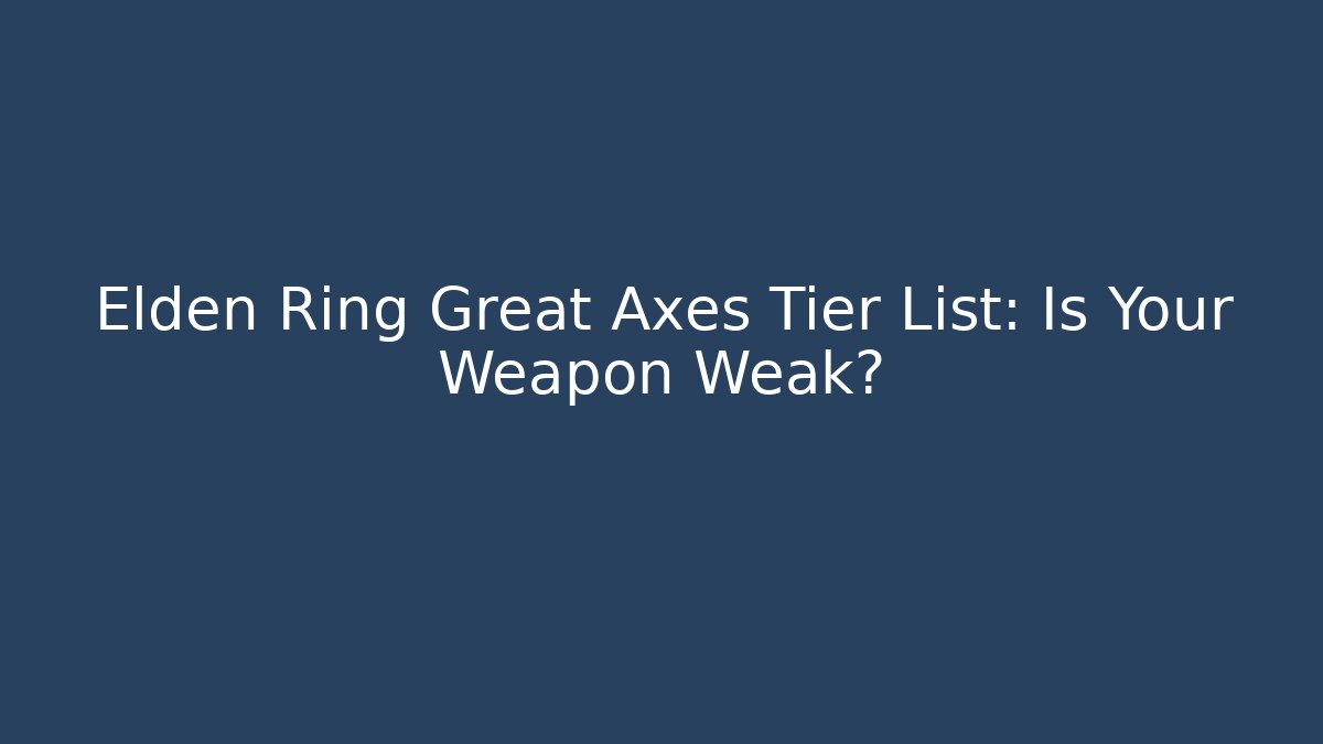 Elden Ring Great Axes Tier List: Is Your Weapon Weak?