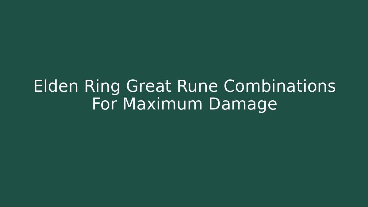 Elden Ring Great Rune Combinations For Maximum Damage