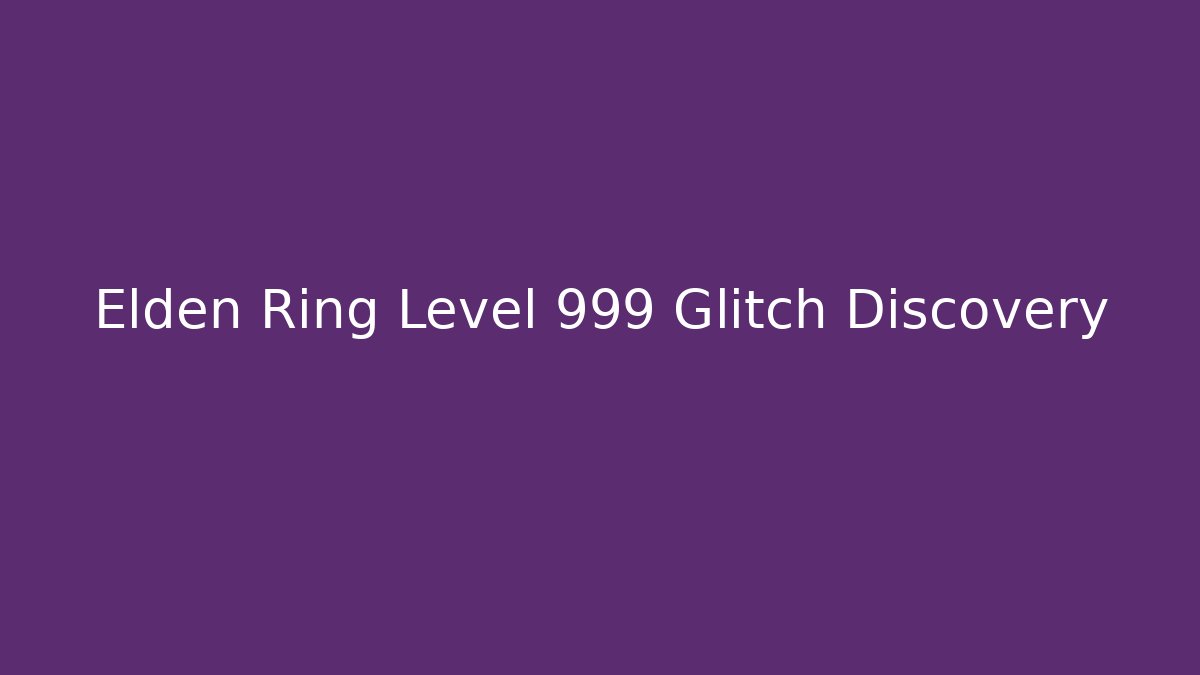 Elden Ring Level 999 Glitch Discovery