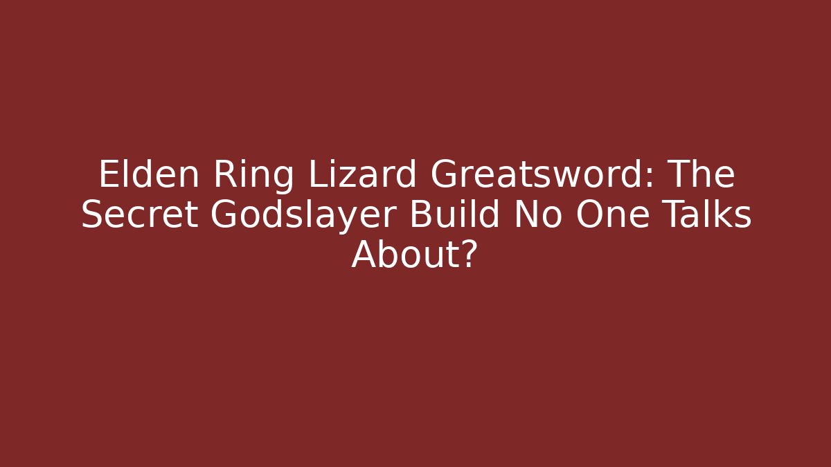 Elden Ring Lizard Greatsword: The Secret Godslayer Build No One Talks About?