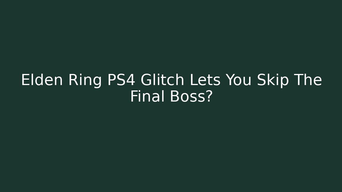 Elden Ring PS4 Glitch Lets You Skip The Final Boss?