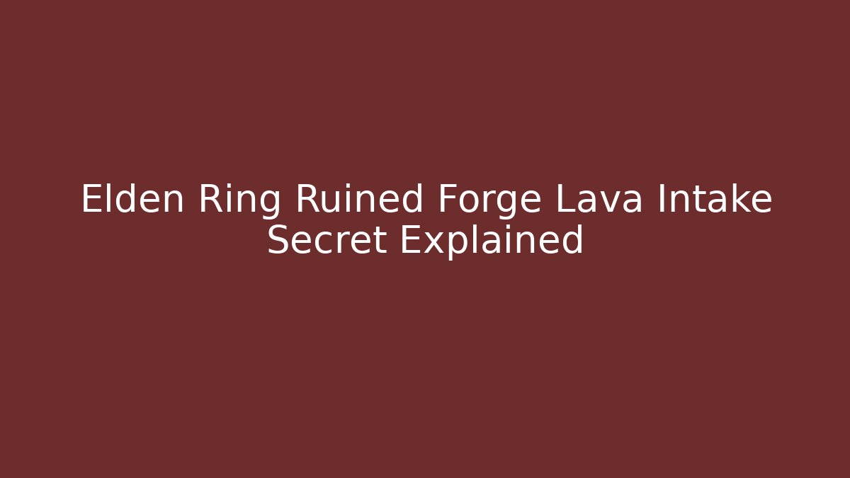 Elden Ring Ruined Forge Lava Intake Secret Explained